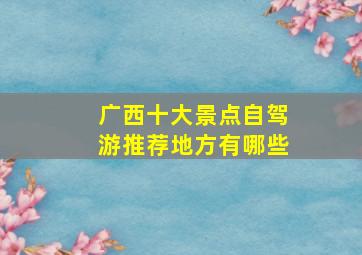 广西十大景点自驾游推荐地方有哪些