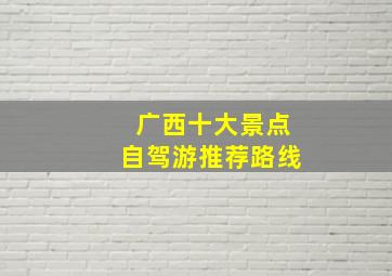 广西十大景点自驾游推荐路线