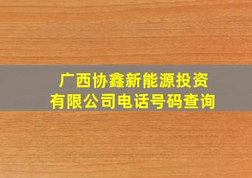 广西协鑫新能源投资有限公司电话号码查询