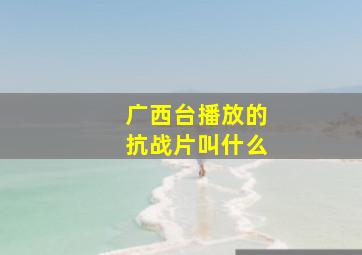 广西台播放的抗战片叫什么