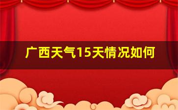 广西天气15天情况如何