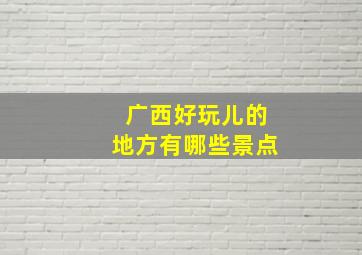 广西好玩儿的地方有哪些景点