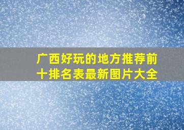 广西好玩的地方推荐前十排名表最新图片大全