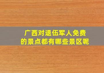 广西对退伍军人免费的景点都有哪些景区呢