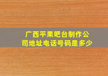 广西平果吧台制作公司地址电话号码是多少