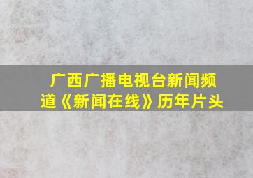 广西广播电视台新闻频道《新闻在线》历年片头