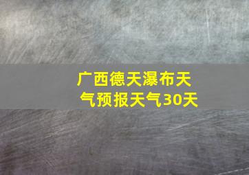 广西德天瀑布天气预报天气30天