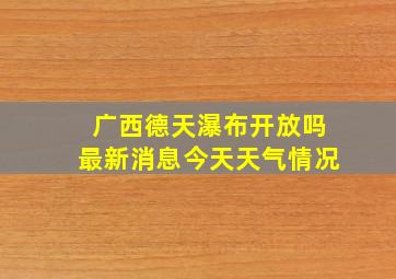 广西德天瀑布开放吗最新消息今天天气情况