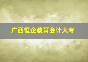 广西恒企教育会计大专