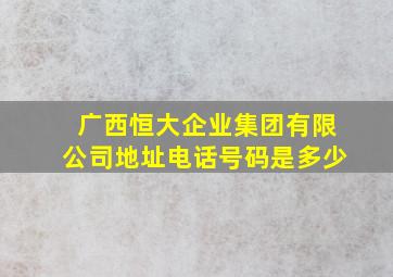 广西恒大企业集团有限公司地址电话号码是多少