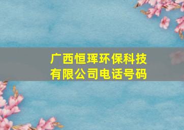 广西恒珲环保科技有限公司电话号码