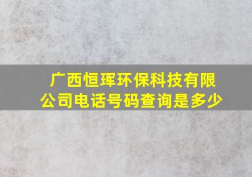 广西恒珲环保科技有限公司电话号码查询是多少