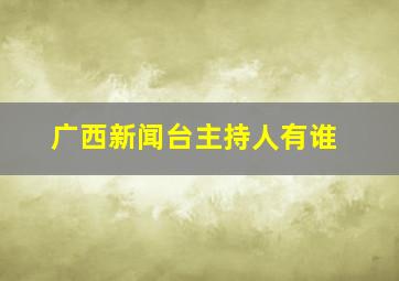 广西新闻台主持人有谁