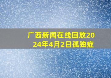 广西新闻在线回放2024年4月2日孤独症