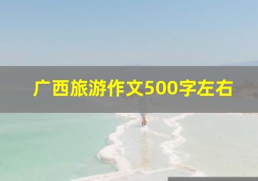 广西旅游作文500字左右