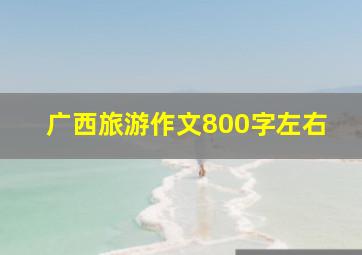 广西旅游作文800字左右