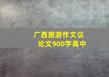 广西旅游作文议论文900字高中