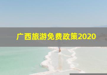 广西旅游免费政策2020