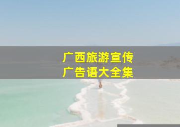 广西旅游宣传广告语大全集