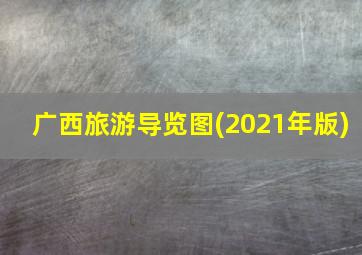 广西旅游导览图(2021年版)