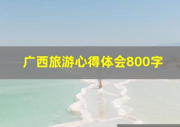 广西旅游心得体会800字