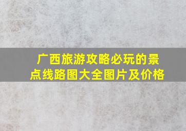 广西旅游攻略必玩的景点线路图大全图片及价格