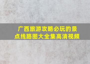 广西旅游攻略必玩的景点线路图大全集高清视频