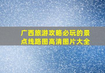 广西旅游攻略必玩的景点线路图高清图片大全