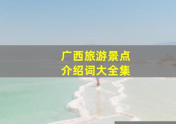 广西旅游景点介绍词大全集