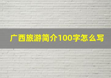 广西旅游简介100字怎么写