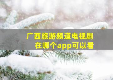 广西旅游频道电视剧在哪个app可以看