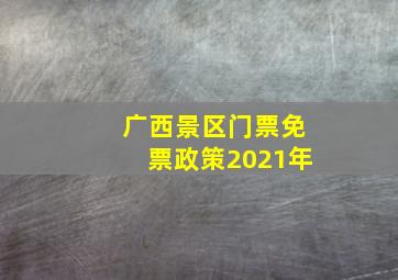 广西景区门票免票政策2021年