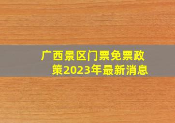 广西景区门票免票政策2023年最新消息