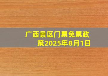 广西景区门票免票政策2025年8月1日