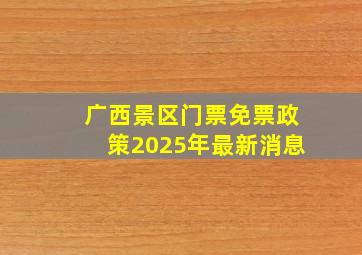 广西景区门票免票政策2025年最新消息