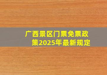 广西景区门票免票政策2025年最新规定