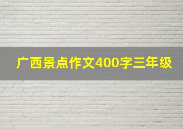 广西景点作文400字三年级