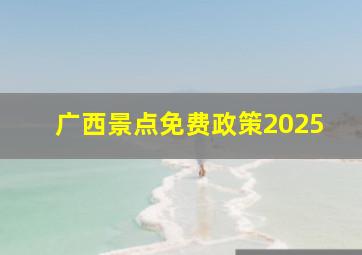 广西景点免费政策2025