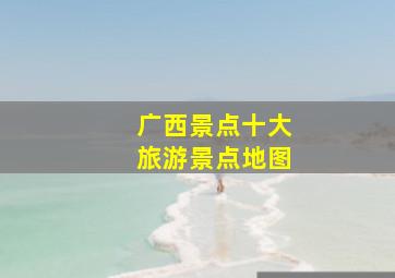 广西景点十大旅游景点地图