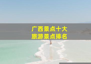 广西景点十大旅游景点排名