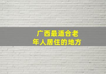 广西最适合老年人居住的地方