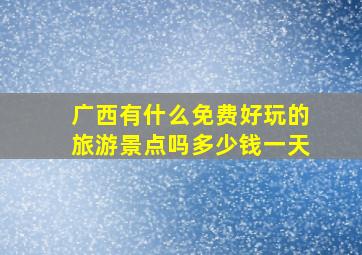 广西有什么免费好玩的旅游景点吗多少钱一天