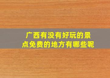 广西有没有好玩的景点免费的地方有哪些呢