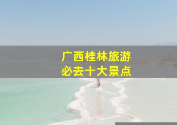 广西桂林旅游必去十大景点