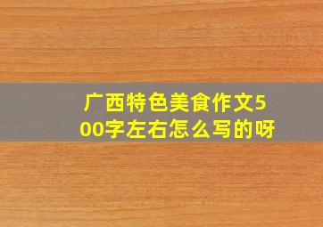 广西特色美食作文500字左右怎么写的呀