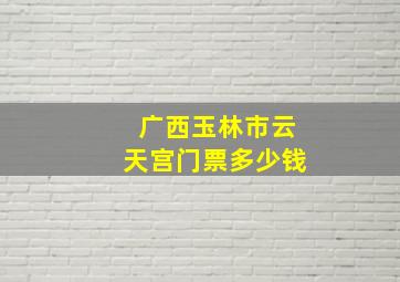 广西玉林市云天宫门票多少钱