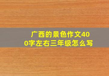 广西的景色作文400字左右三年级怎么写