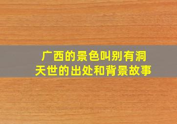 广西的景色叫别有洞天世的出处和背景故事