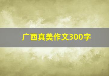 广西真美作文300字