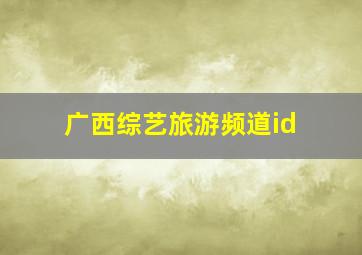 广西综艺旅游频道id